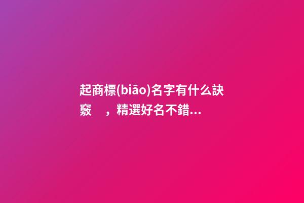 起商標(biāo)名字有什么訣竅，精選好名不錯(cuò)過(guò)！